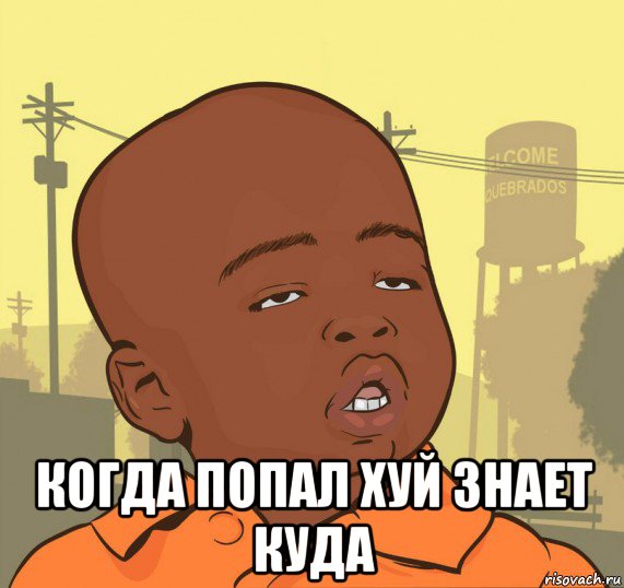  когда попал хуй знает куда