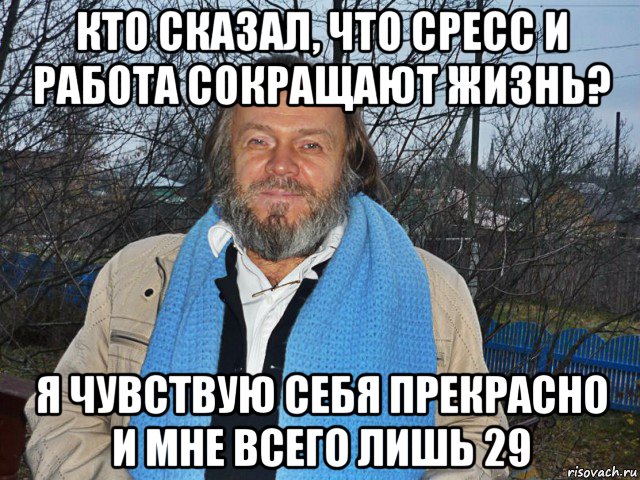 кто сказал, что сресс и работа сокращают жизнь? я чувствую себя прекрасно и мне всего лишь 29, Мем педодед