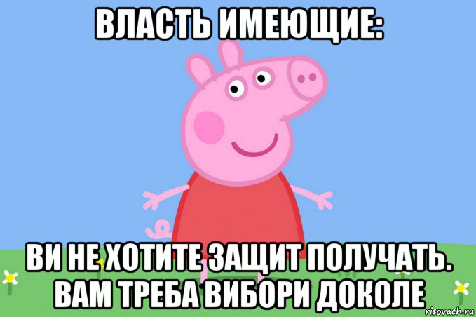 власть имеющие: ви не хотите защит получать. вам треба вибори доколе, Мем Пеппа