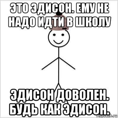 это эдисон. ему не надо идти в школу эдисон доволен. будь как эдисон., Мем Петя умный