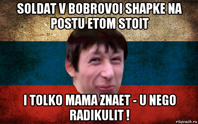 soldat v bobrovoi shapke na postu etom stoit i tolko mama znaet - u nego radikulit !, Мем  пиздабол