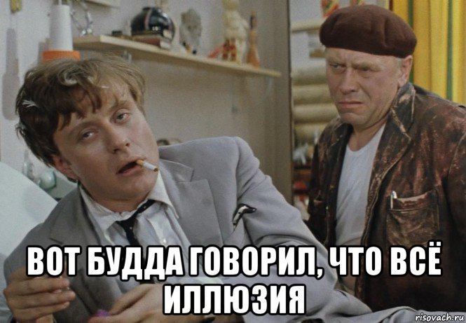  вот будда говорил, что всё иллюзия