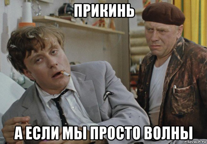 прикинь а если мы просто волны