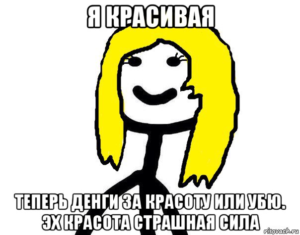 я красивая теперь денги за красоту или убю. эх красота страшная сила