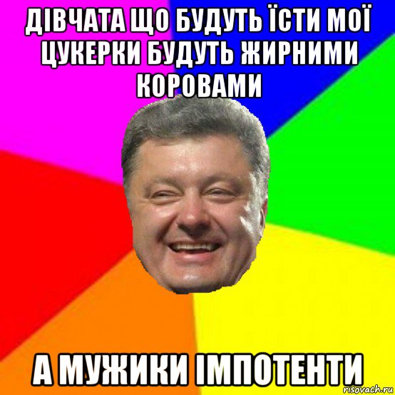 дівчата що будуть їсти мої цукерки будуть жирними коровами а мужики імпотенти, Мем Порошенко