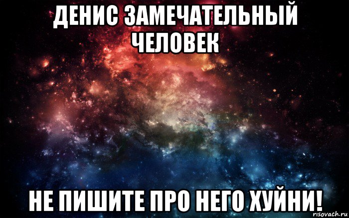 денис замечательный человек не пишите про него хуйни!, Мем Просто космос