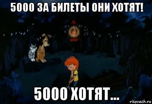 5000 за билеты они хотят! 5000 хотят...