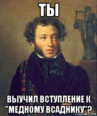 ты выучил вступление к "медному всаднику"?, Мем Пушкин