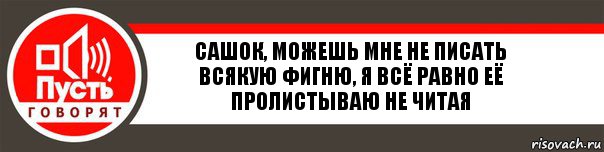 сашок, можешь мне не писать всякую фигню, я всё равно её пролистываю не читая, Комикс   пусть говорят