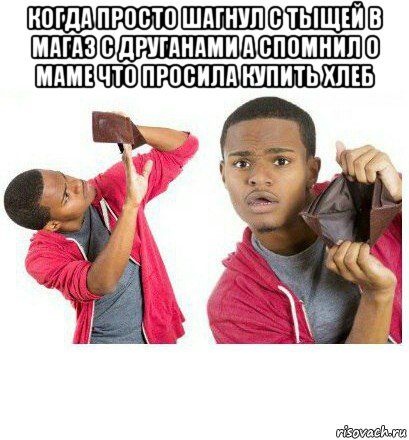 когда просто шагнул с тыщей в магаз с друганами а спомнил о маме что просила купить хлеб , Мем  Пустой кошелек