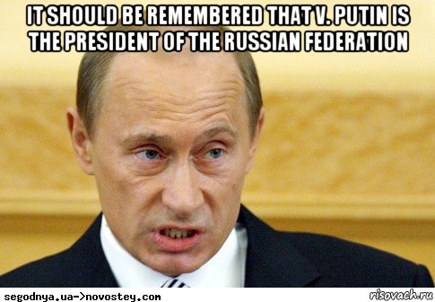 it should be remembered that v. putin is the president of the russian federation 