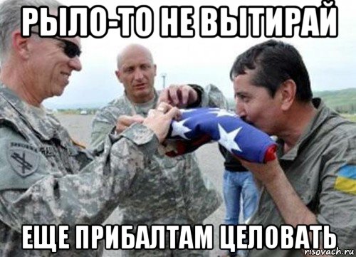 рыло-то не вытирай еще прибалтам целовать