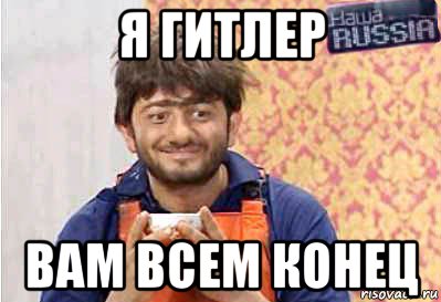 я гитлер вам всем конец