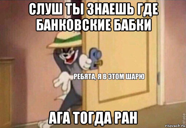 слуш ты знаешь где банковские бабки ага тогда ран, Мем    Ребята я в этом шарю