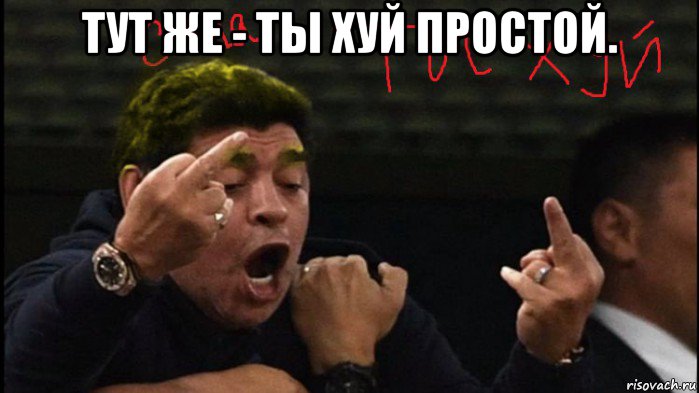 тут же - ты хуй простой. 