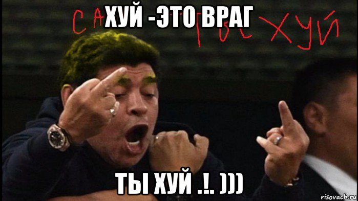 хуй -это враг ты хуй .!. )))