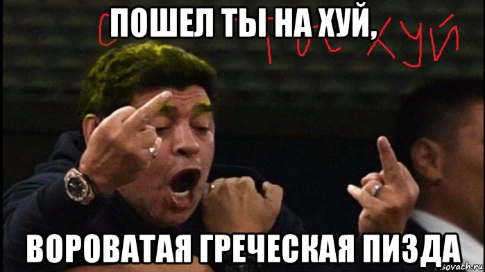 пошел ты на хуй, вороватая греческая пизда