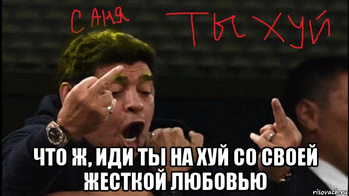  что ж, иди ты на хуй со своей жесткой любовью