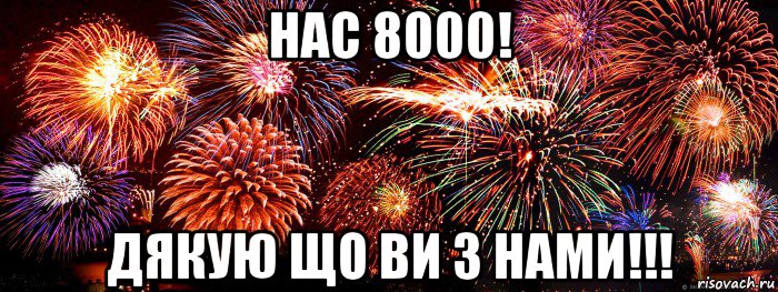 нас 8000! дякую що ви з нами!!!