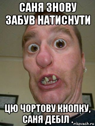 саня знову забув натиснути цю чортову кнопку, саня дебіл .
