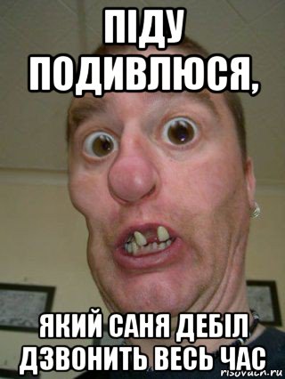 піду подивлюся, який саня дебіл дзвонить весь час