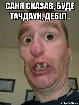 саня сказав, буде тачдаун, дебіл . 