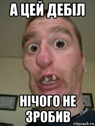 а цей дебіл нічого не зробив