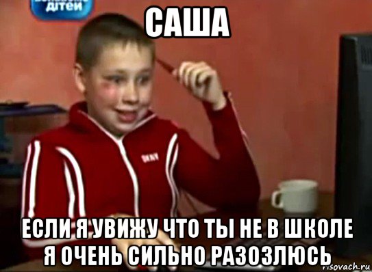 саша если я увижу что ты не в школе я очень сильно разозлюсь, Мем Сашок (радостный)