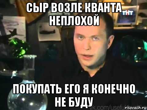 сыр возле кванта неплохой покупать его я конечно не буду, Мем Сергей Дружко