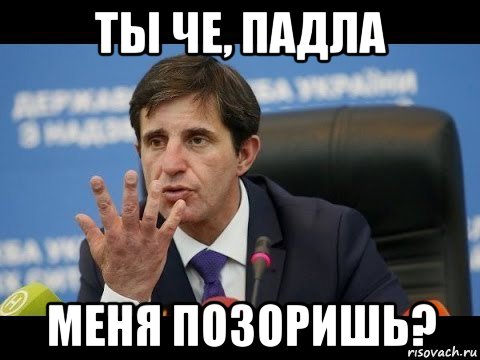 ты че, падла меня позоришь?