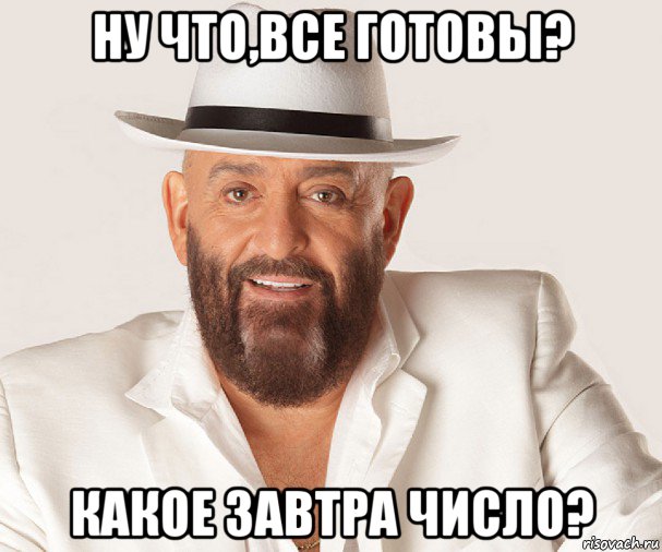 ну что,все готовы? какое завтра число?