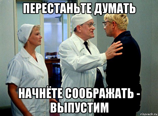 перестаньте думать начнёте соображать - выпустим