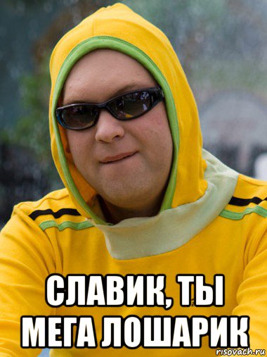  славик, ты мега лошарик
