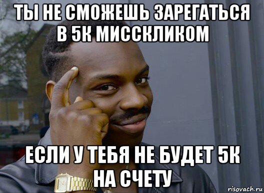 ты не сможешь зарегаться в 5к мисскликом если у тебя не будет 5к на счету, Мем Смекалочка