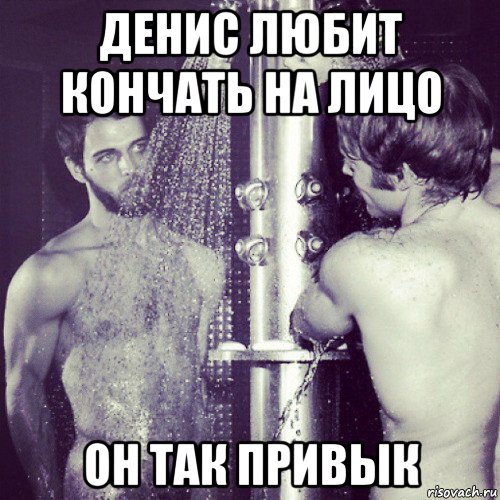 денис любит кончать на лицо он так привык