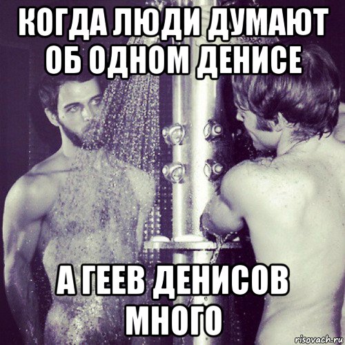 когда люди думают об одном денисе а геев денисов много