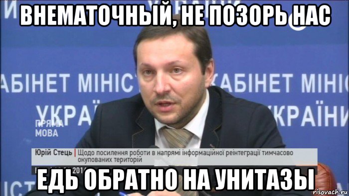 внематочный, не позорь нас едь обратно на унитазы