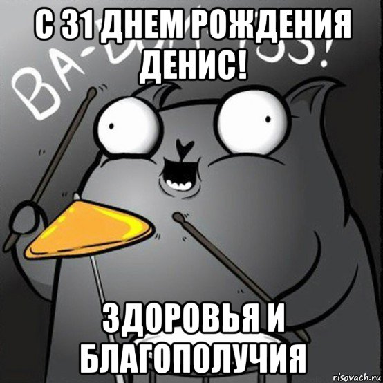 с 31 днем рождения денис! здоровья и благополучия