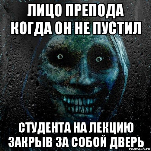 лицо препода когда он не пустил студента на лекцию закрыв за собой дверь