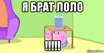 я брат лоло !!!!!