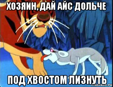 хозяин, дай айс дольче под хвостом лизнуть