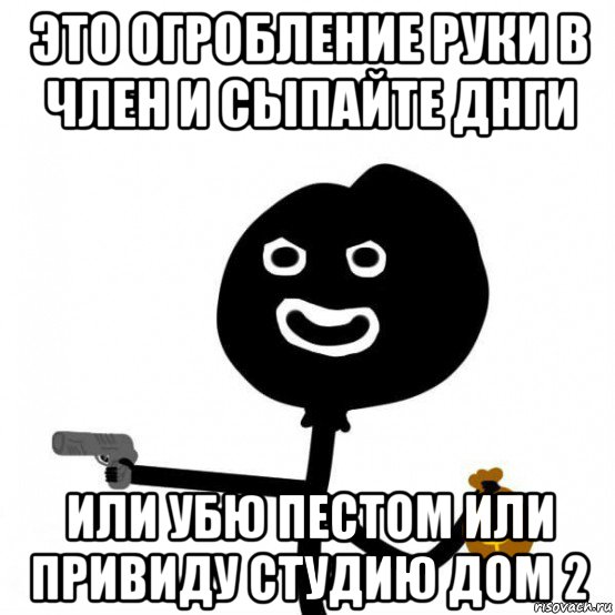 это огробление руки в член и сыпайте днги или убю пестом или привиду студию дом 2, Мем Теребончик злодй