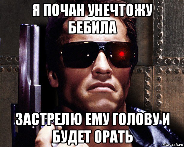 я почан унечтожу бебила застрелю ему голову и будет орать, Мем   терминатор