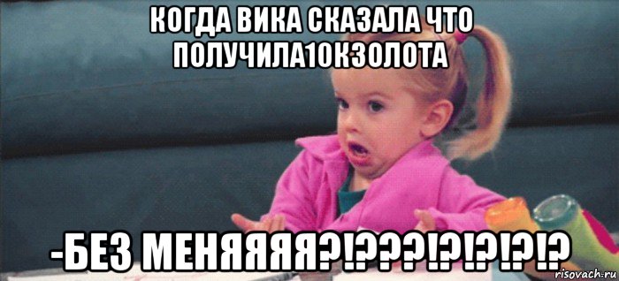 когда вика сказала что получила10кзолота -без меняяяя?!???!?!?!?!?, Мем  Ты говоришь (девочка возмущается)