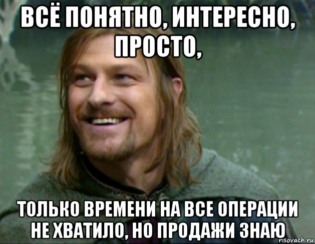 всё понятно, интересно, просто, только времени на все операции не хватило, но продажи знаю, Мем Тролль Боромир