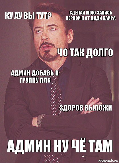 ку ау вы тут? АДМИН ДОБАВЬ В ГРУППУ плс Чо так долго ку ау вы тут? АДМИН ну чё там Здоров выложи сделай мою запись первой я от дяди Баира, Комикс Выражение лица Тони Старк (вертик)