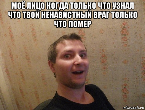 моё лицо когда только что узнал что твой ненавистный враг только что помер 