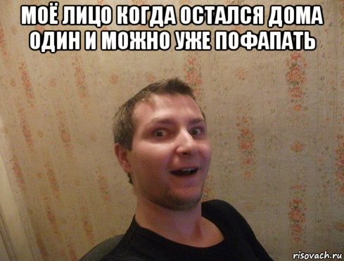 моё лицо когда остался дома один и можно уже пофапать 