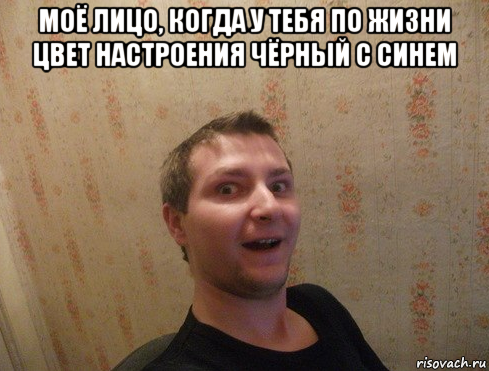 моё лицо, когда у тебя по жизни цвет настроения чёрный с синем 
