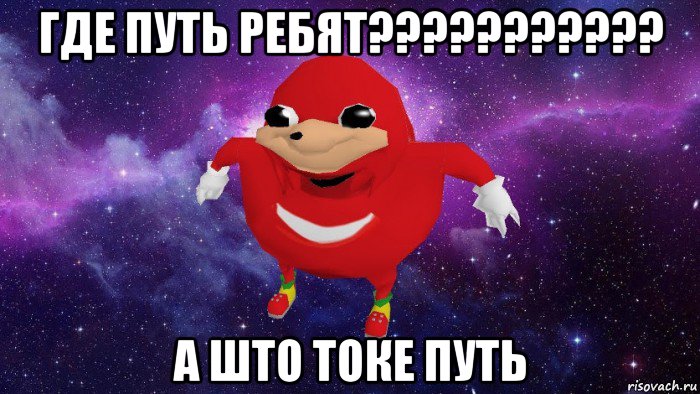 где путь ребят??????????? а што токе путь, Мем Угандский Наклз